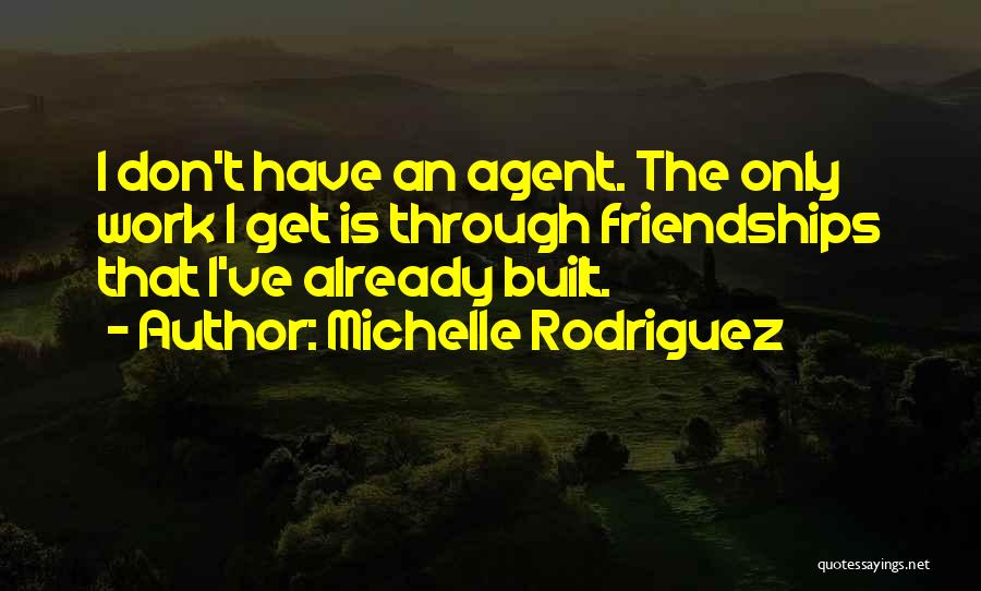 Michelle Rodriguez Quotes: I Don't Have An Agent. The Only Work I Get Is Through Friendships That I've Already Built.