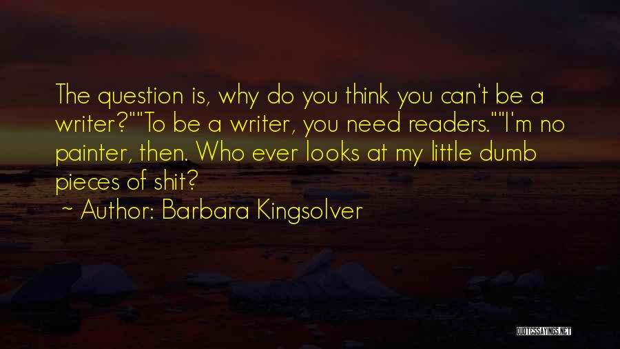Barbara Kingsolver Quotes: The Question Is, Why Do You Think You Can't Be A Writer?to Be A Writer, You Need Readers.i'm No Painter,