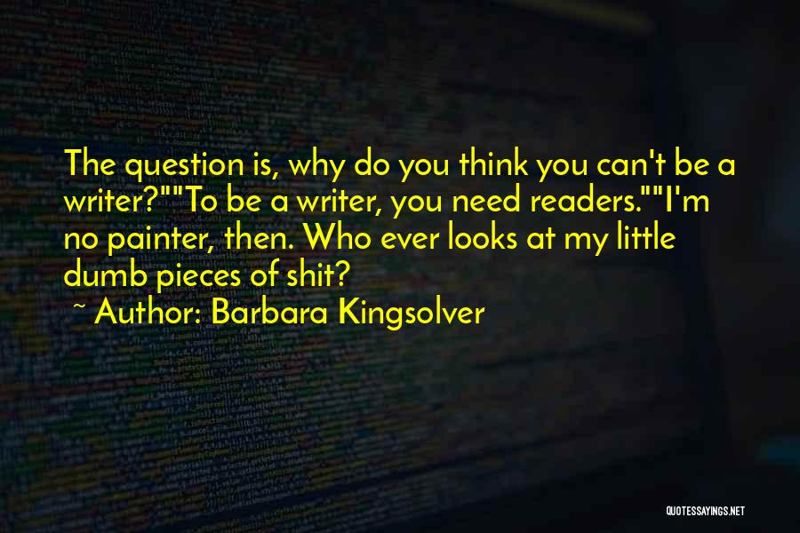 Barbara Kingsolver Quotes: The Question Is, Why Do You Think You Can't Be A Writer?to Be A Writer, You Need Readers.i'm No Painter,