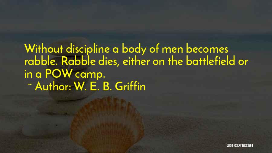 W. E. B. Griffin Quotes: Without Discipline A Body Of Men Becomes Rabble. Rabble Dies, Either On The Battlefield Or In A Pow Camp.