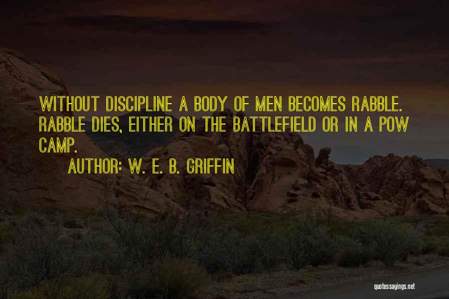 W. E. B. Griffin Quotes: Without Discipline A Body Of Men Becomes Rabble. Rabble Dies, Either On The Battlefield Or In A Pow Camp.