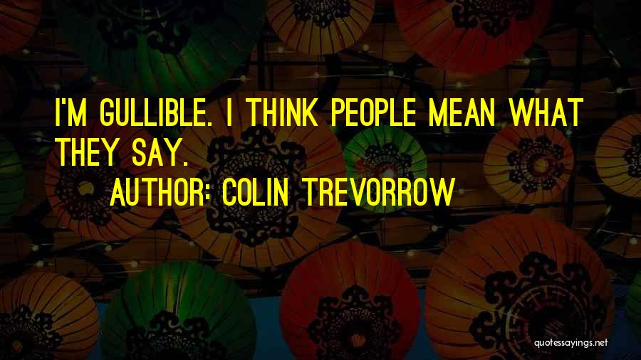 Colin Trevorrow Quotes: I'm Gullible. I Think People Mean What They Say.