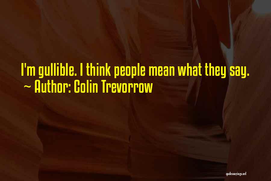 Colin Trevorrow Quotes: I'm Gullible. I Think People Mean What They Say.