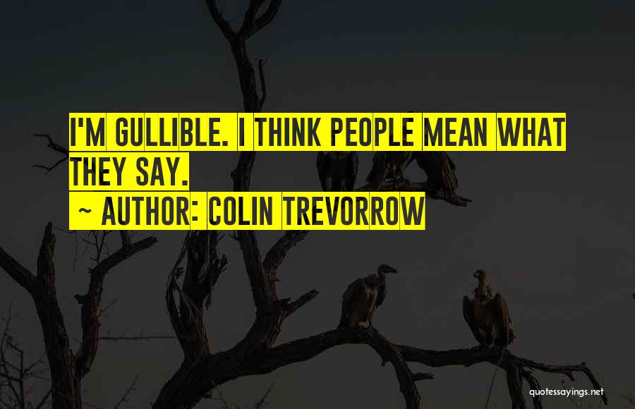 Colin Trevorrow Quotes: I'm Gullible. I Think People Mean What They Say.