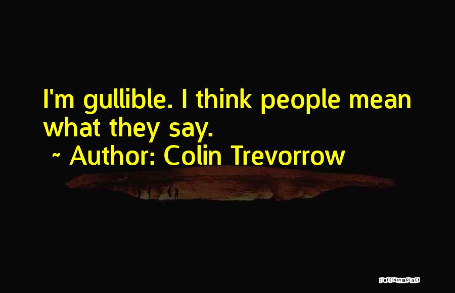 Colin Trevorrow Quotes: I'm Gullible. I Think People Mean What They Say.