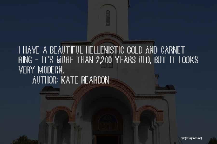 Kate Reardon Quotes: I Have A Beautiful Hellenistic Gold And Garnet Ring - It's More Than 2,200 Years Old, But It Looks Very