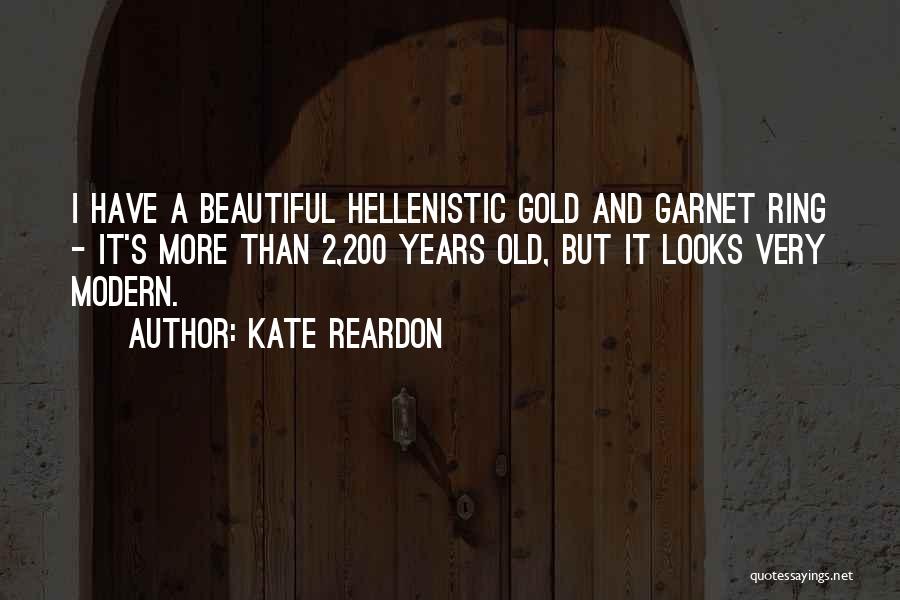 Kate Reardon Quotes: I Have A Beautiful Hellenistic Gold And Garnet Ring - It's More Than 2,200 Years Old, But It Looks Very