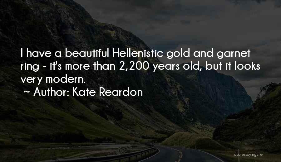 Kate Reardon Quotes: I Have A Beautiful Hellenistic Gold And Garnet Ring - It's More Than 2,200 Years Old, But It Looks Very