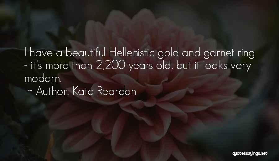 Kate Reardon Quotes: I Have A Beautiful Hellenistic Gold And Garnet Ring - It's More Than 2,200 Years Old, But It Looks Very