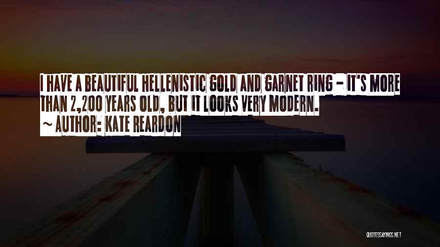 Kate Reardon Quotes: I Have A Beautiful Hellenistic Gold And Garnet Ring - It's More Than 2,200 Years Old, But It Looks Very