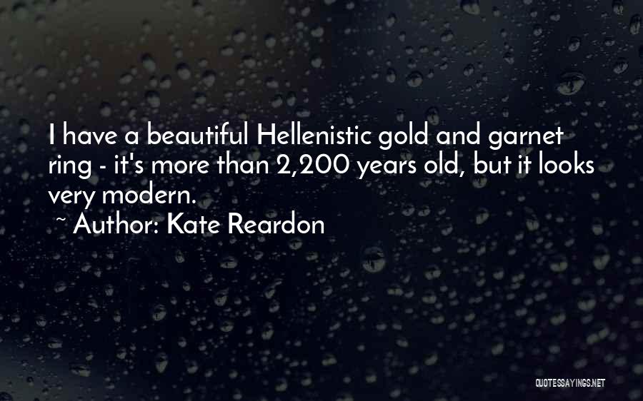 Kate Reardon Quotes: I Have A Beautiful Hellenistic Gold And Garnet Ring - It's More Than 2,200 Years Old, But It Looks Very