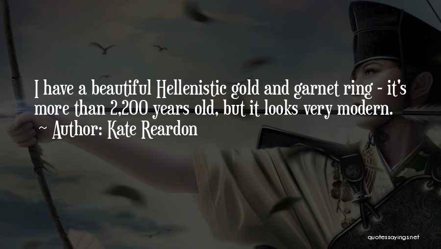 Kate Reardon Quotes: I Have A Beautiful Hellenistic Gold And Garnet Ring - It's More Than 2,200 Years Old, But It Looks Very