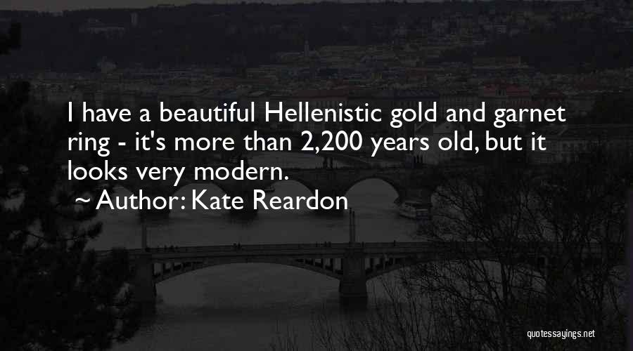 Kate Reardon Quotes: I Have A Beautiful Hellenistic Gold And Garnet Ring - It's More Than 2,200 Years Old, But It Looks Very