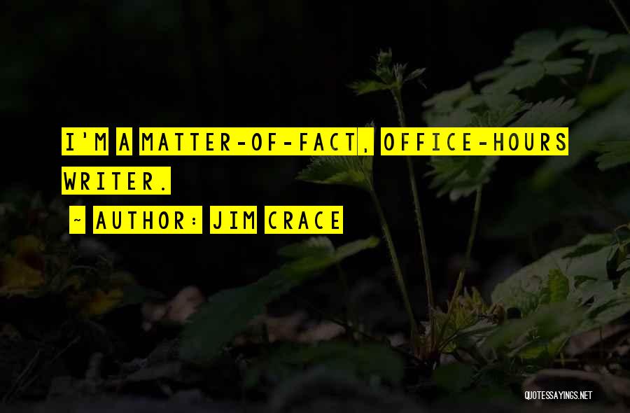 Jim Crace Quotes: I'm A Matter-of-fact, Office-hours Writer.