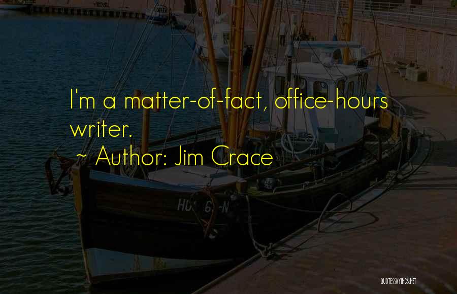 Jim Crace Quotes: I'm A Matter-of-fact, Office-hours Writer.