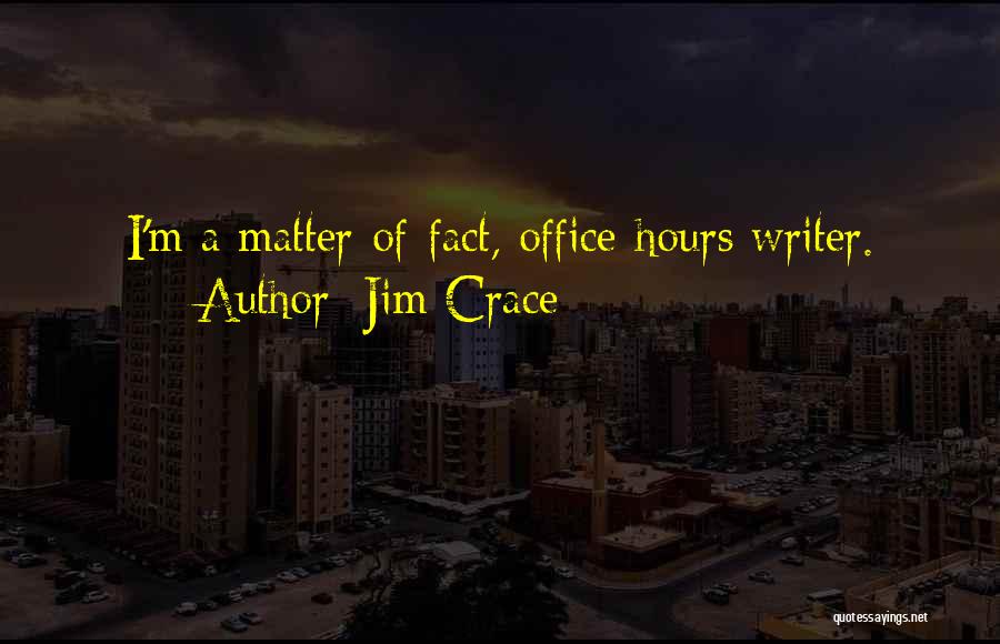 Jim Crace Quotes: I'm A Matter-of-fact, Office-hours Writer.