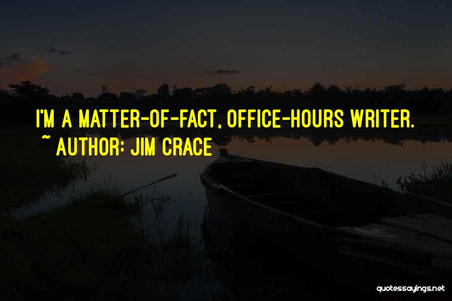 Jim Crace Quotes: I'm A Matter-of-fact, Office-hours Writer.