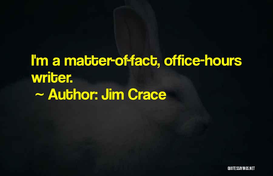 Jim Crace Quotes: I'm A Matter-of-fact, Office-hours Writer.