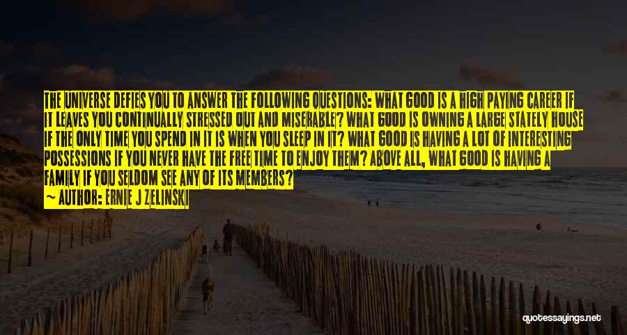 Ernie J Zelinski Quotes: The Universe Defies You To Answer The Following Questions: What Good Is A High Paying Career If It Leaves You