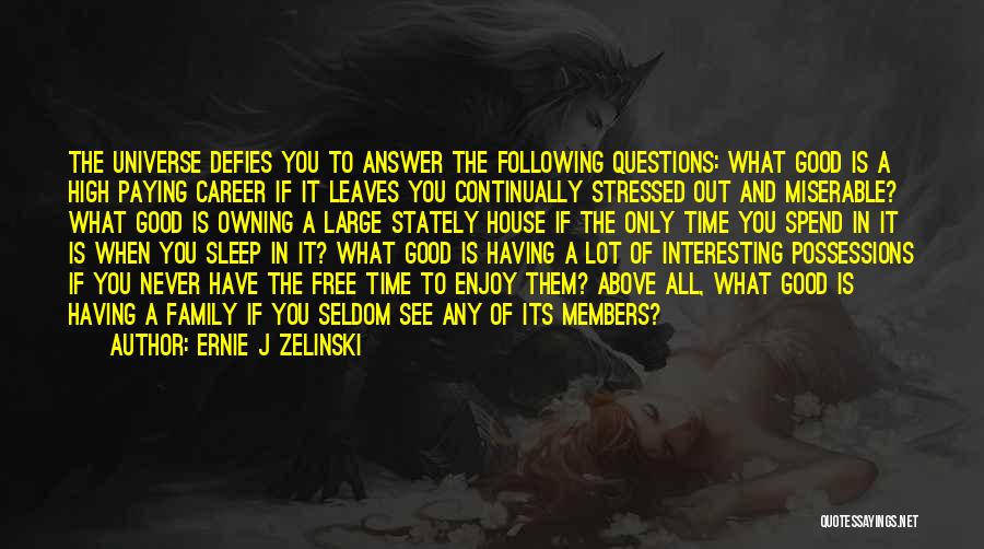 Ernie J Zelinski Quotes: The Universe Defies You To Answer The Following Questions: What Good Is A High Paying Career If It Leaves You