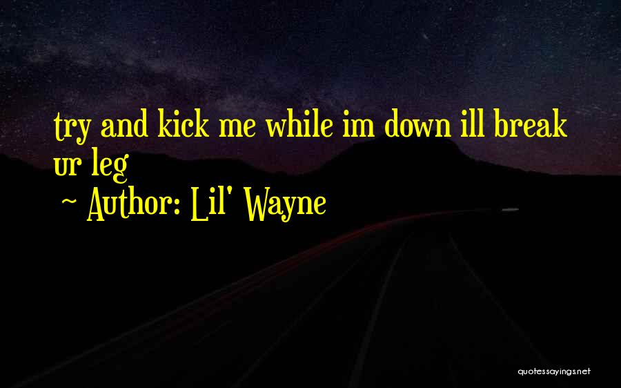 Lil' Wayne Quotes: Try And Kick Me While Im Down Ill Break Ur Leg