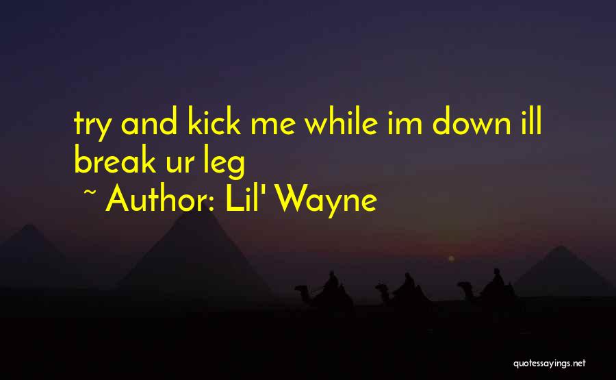 Lil' Wayne Quotes: Try And Kick Me While Im Down Ill Break Ur Leg