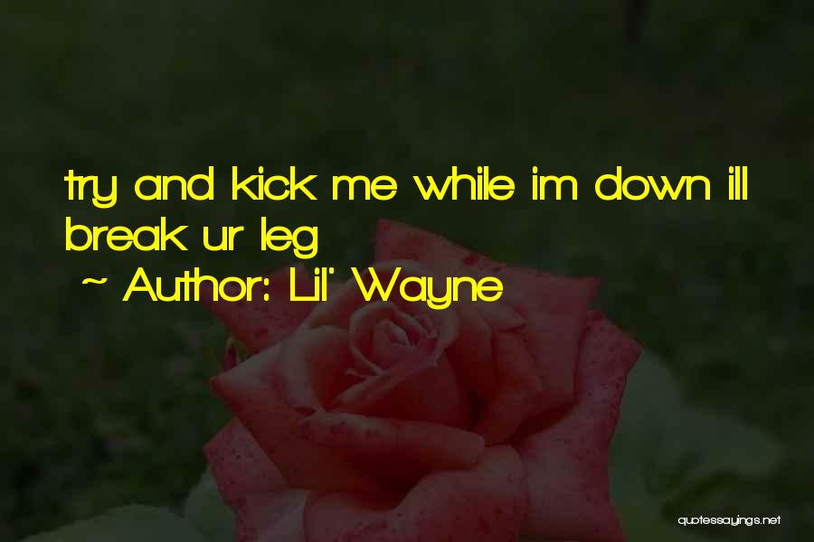 Lil' Wayne Quotes: Try And Kick Me While Im Down Ill Break Ur Leg