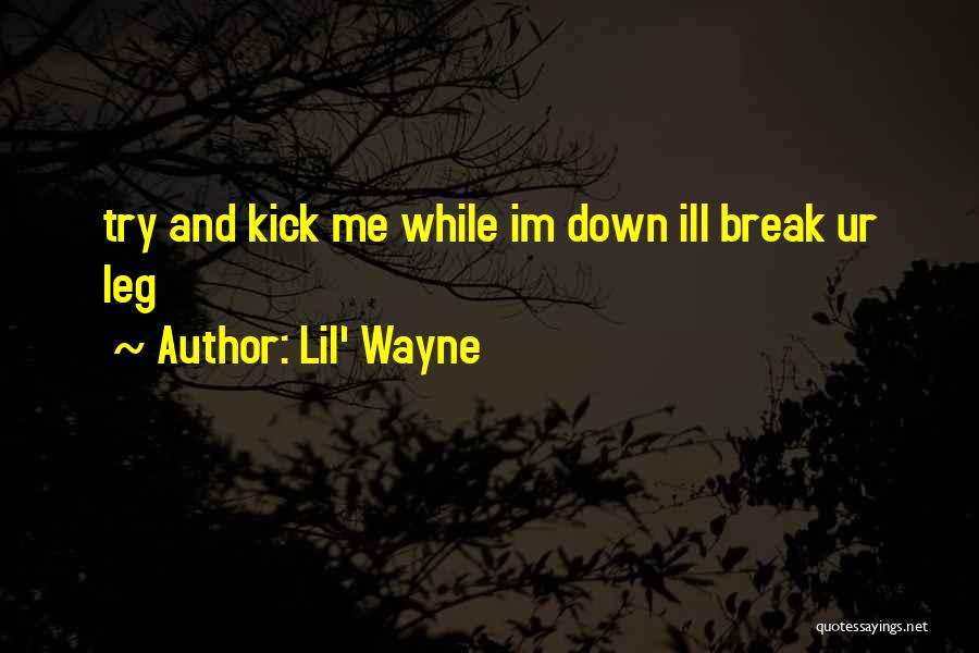 Lil' Wayne Quotes: Try And Kick Me While Im Down Ill Break Ur Leg