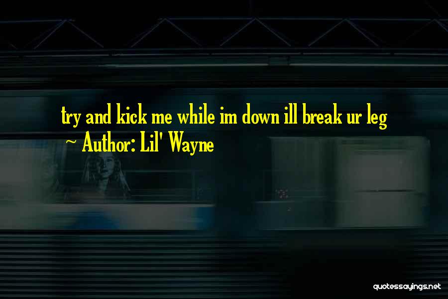 Lil' Wayne Quotes: Try And Kick Me While Im Down Ill Break Ur Leg