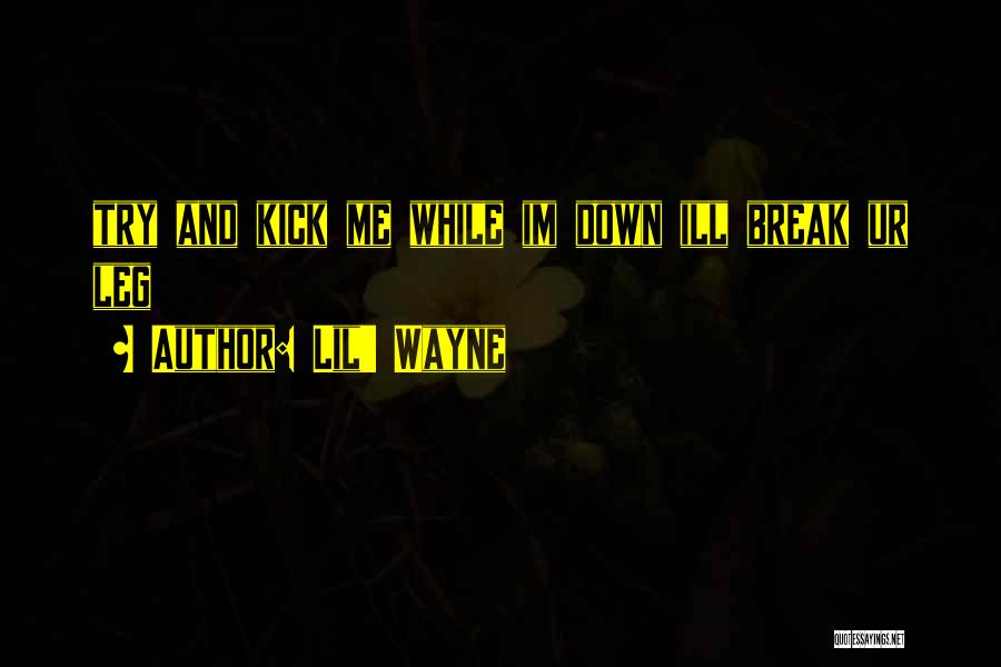 Lil' Wayne Quotes: Try And Kick Me While Im Down Ill Break Ur Leg