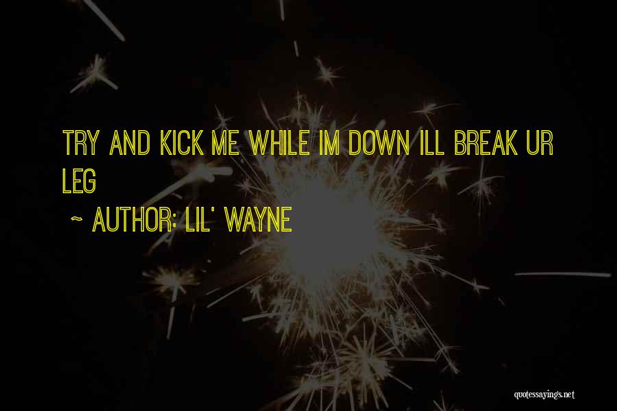 Lil' Wayne Quotes: Try And Kick Me While Im Down Ill Break Ur Leg