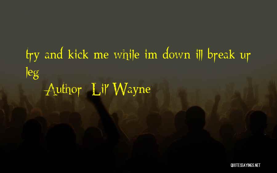 Lil' Wayne Quotes: Try And Kick Me While Im Down Ill Break Ur Leg