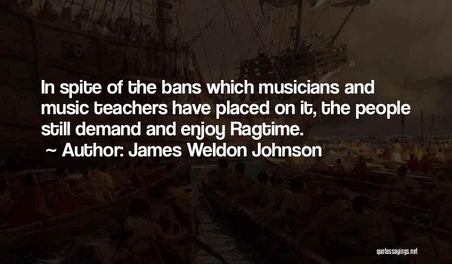 James Weldon Johnson Quotes: In Spite Of The Bans Which Musicians And Music Teachers Have Placed On It, The People Still Demand And Enjoy