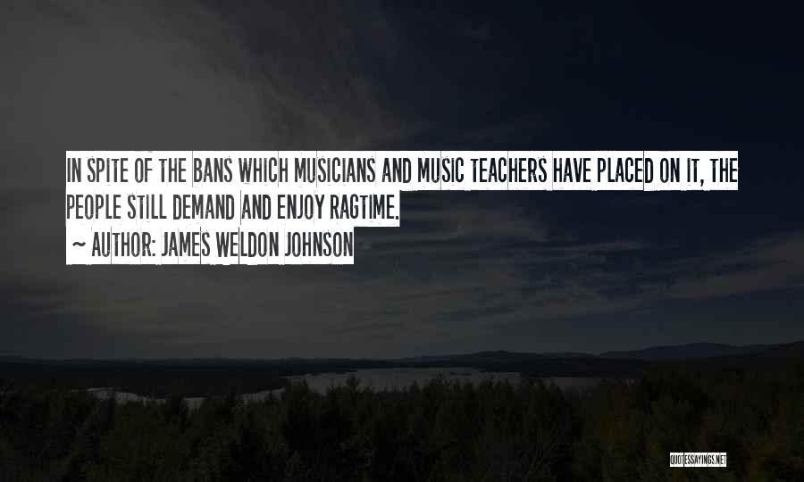 James Weldon Johnson Quotes: In Spite Of The Bans Which Musicians And Music Teachers Have Placed On It, The People Still Demand And Enjoy