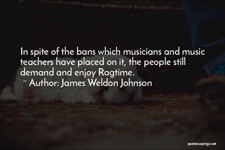 James Weldon Johnson Quotes: In Spite Of The Bans Which Musicians And Music Teachers Have Placed On It, The People Still Demand And Enjoy