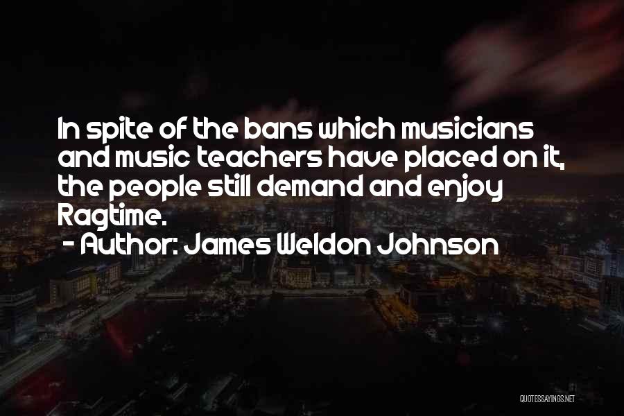 James Weldon Johnson Quotes: In Spite Of The Bans Which Musicians And Music Teachers Have Placed On It, The People Still Demand And Enjoy