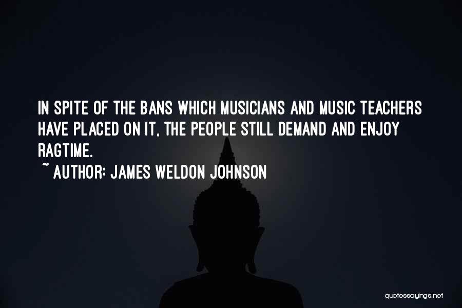 James Weldon Johnson Quotes: In Spite Of The Bans Which Musicians And Music Teachers Have Placed On It, The People Still Demand And Enjoy