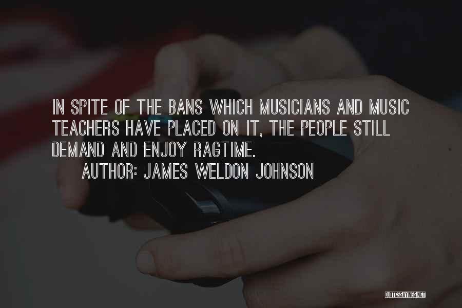 James Weldon Johnson Quotes: In Spite Of The Bans Which Musicians And Music Teachers Have Placed On It, The People Still Demand And Enjoy