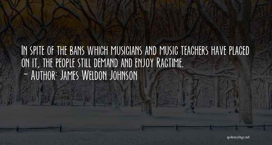 James Weldon Johnson Quotes: In Spite Of The Bans Which Musicians And Music Teachers Have Placed On It, The People Still Demand And Enjoy