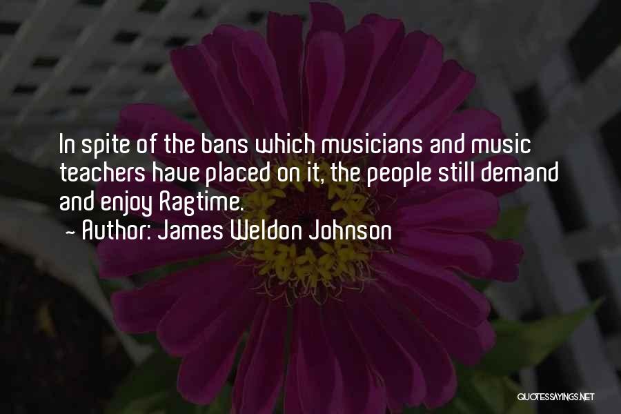 James Weldon Johnson Quotes: In Spite Of The Bans Which Musicians And Music Teachers Have Placed On It, The People Still Demand And Enjoy