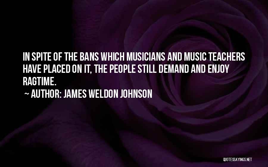 James Weldon Johnson Quotes: In Spite Of The Bans Which Musicians And Music Teachers Have Placed On It, The People Still Demand And Enjoy