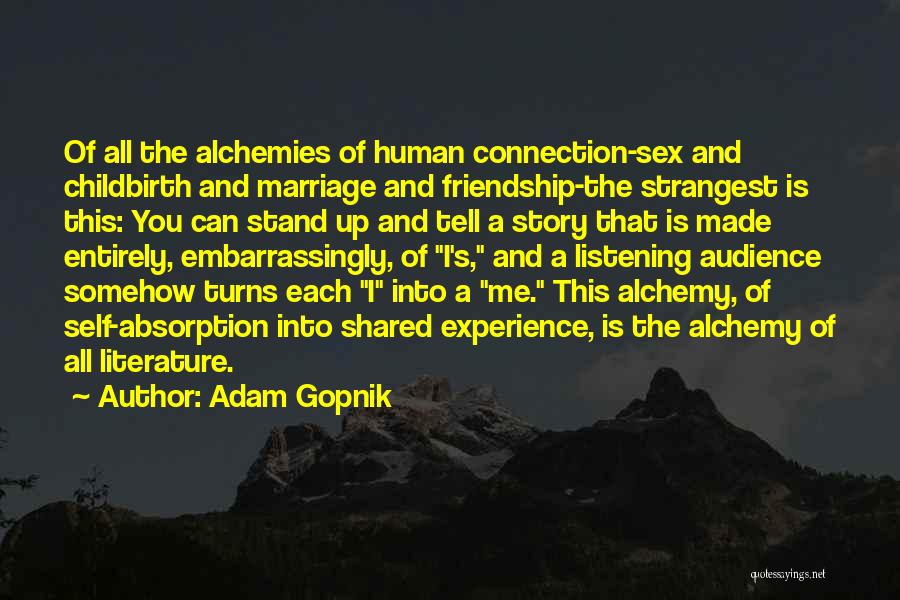 Adam Gopnik Quotes: Of All The Alchemies Of Human Connection-sex And Childbirth And Marriage And Friendship-the Strangest Is This: You Can Stand Up