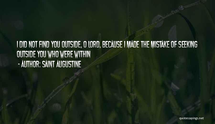 Saint Augustine Quotes: I Did Not Find You Outside, O Lord, Because I Made The Mistake Of Seeking Outside You Who Were Within