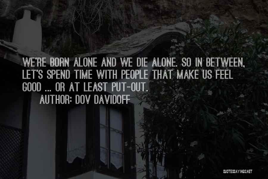 Dov Davidoff Quotes: We're Born Alone And We Die Alone. So In Between, Let's Spend Time With People That Make Us Feel Good