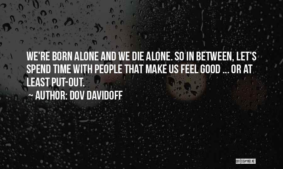 Dov Davidoff Quotes: We're Born Alone And We Die Alone. So In Between, Let's Spend Time With People That Make Us Feel Good