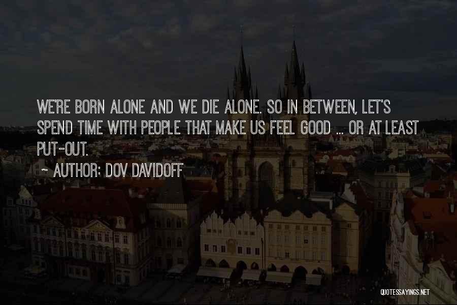 Dov Davidoff Quotes: We're Born Alone And We Die Alone. So In Between, Let's Spend Time With People That Make Us Feel Good