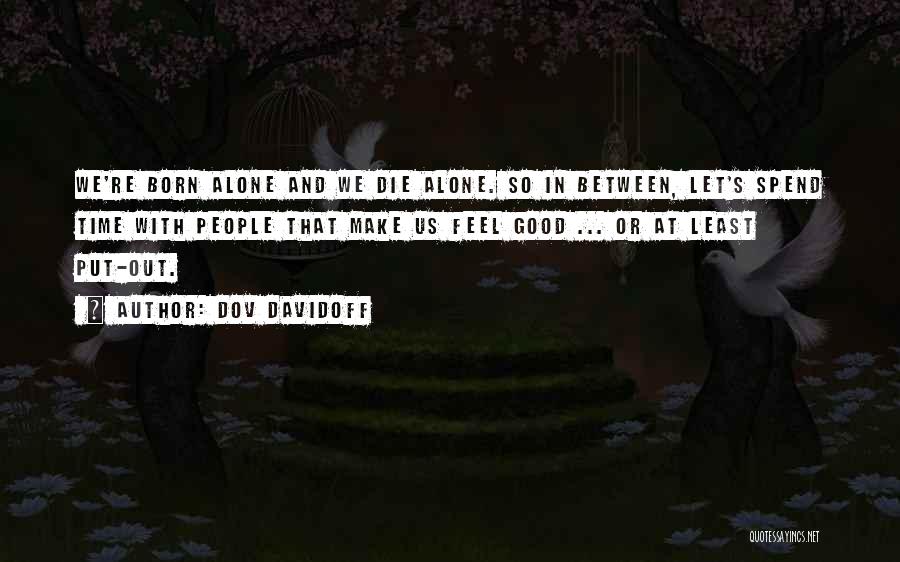 Dov Davidoff Quotes: We're Born Alone And We Die Alone. So In Between, Let's Spend Time With People That Make Us Feel Good