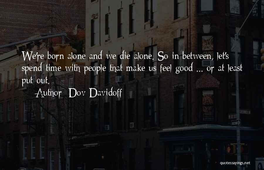 Dov Davidoff Quotes: We're Born Alone And We Die Alone. So In Between, Let's Spend Time With People That Make Us Feel Good