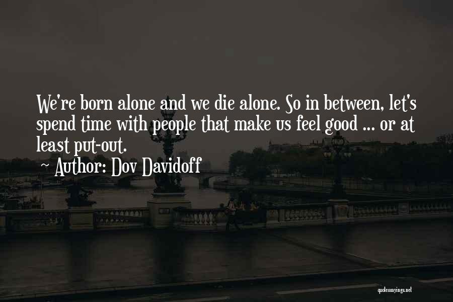 Dov Davidoff Quotes: We're Born Alone And We Die Alone. So In Between, Let's Spend Time With People That Make Us Feel Good