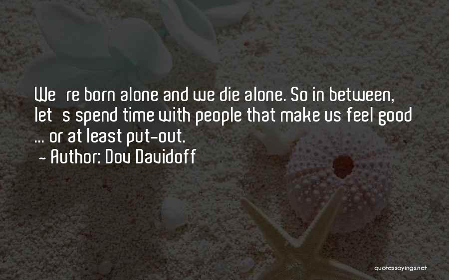 Dov Davidoff Quotes: We're Born Alone And We Die Alone. So In Between, Let's Spend Time With People That Make Us Feel Good